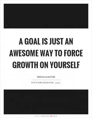A goal is just an awesome way to force growth on yourself Picture Quote #1
