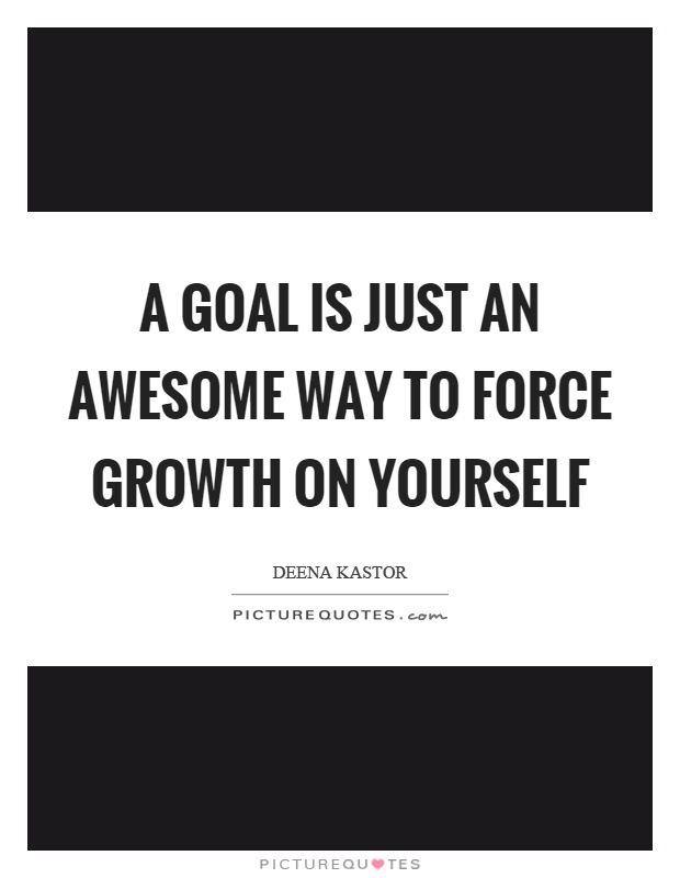 A goal is just an awesome way to force growth on yourself Picture Quote #1