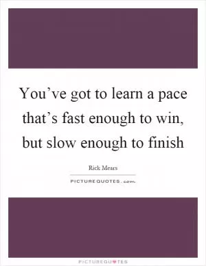 You’ve got to learn a pace that’s fast enough to win, but slow enough to finish Picture Quote #1