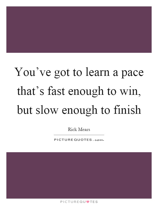 You've got to learn a pace that's fast enough to win, but slow enough to finish Picture Quote #1