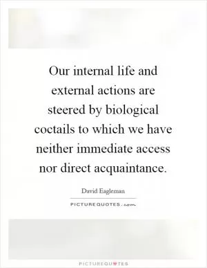 Our internal life and external actions are steered by biological coctails to which we have neither immediate access nor direct acquaintance Picture Quote #1