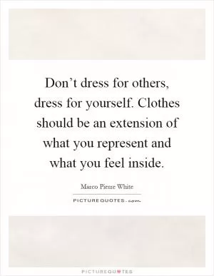 Don’t dress for others, dress for yourself. Clothes should be an extension of what you represent and what you feel inside Picture Quote #1
