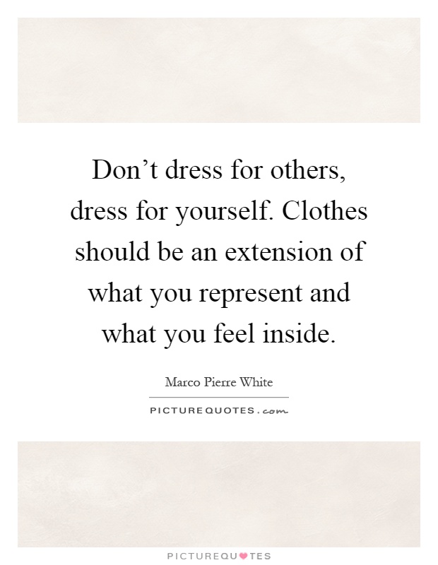 Don't dress for others, dress for yourself. Clothes should be an extension of what you represent and what you feel inside Picture Quote #1