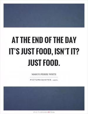 At the end of the day it’s just food, isn’t it? Just food Picture Quote #1