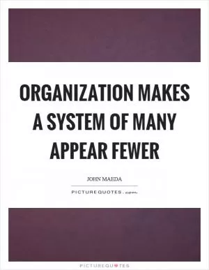 Organization makes a system of many appear fewer Picture Quote #1