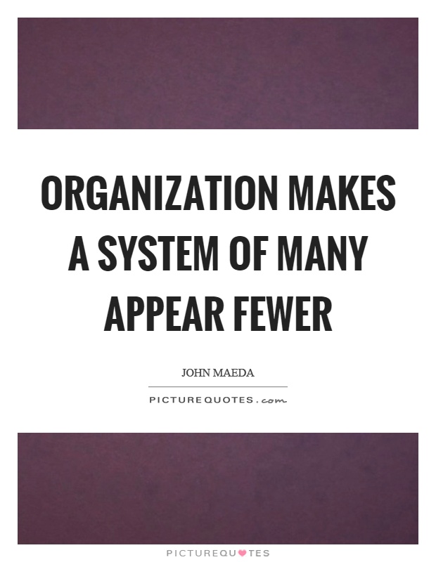 Organization makes a system of many appear fewer Picture Quote #1