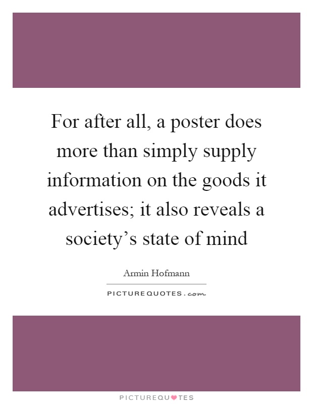 For after all, a poster does more than simply supply information on the goods it advertises; it also reveals a society's state of mind Picture Quote #1