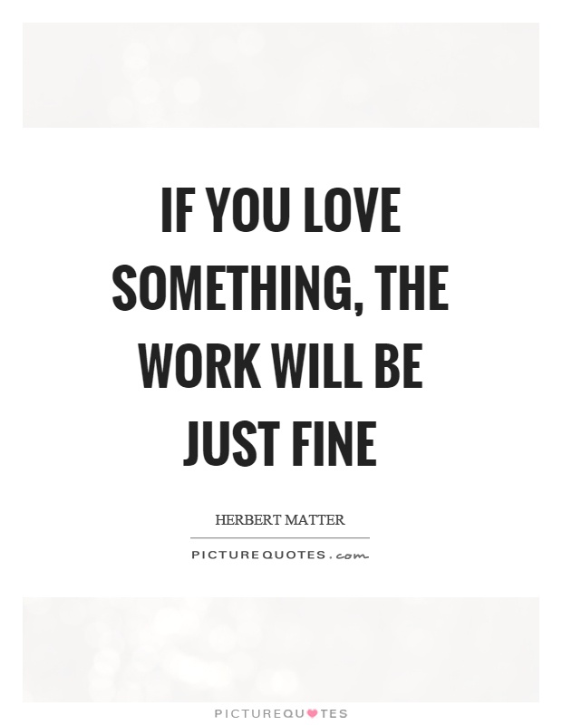 If you love something, the work will be just fine Picture Quote #1