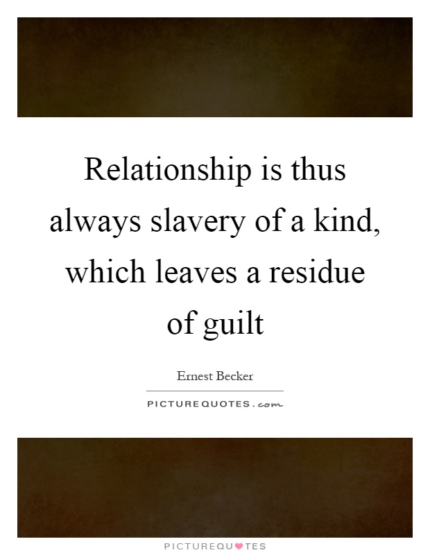 Relationship is thus always slavery of a kind, which leaves a residue of guilt Picture Quote #1
