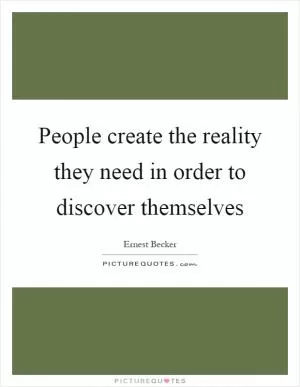 People create the reality they need in order to discover themselves Picture Quote #1