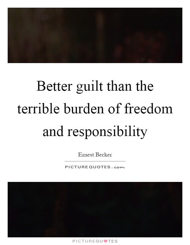 Better guilt than the terrible burden of freedom and responsibility Picture Quote #1