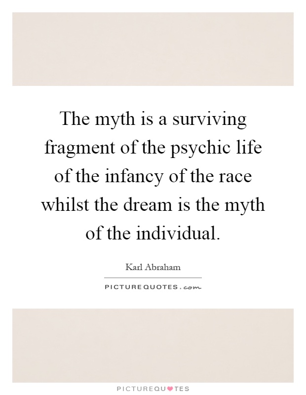 The myth is a surviving fragment of the psychic life of the infancy of the race whilst the dream is the myth of the individual Picture Quote #1