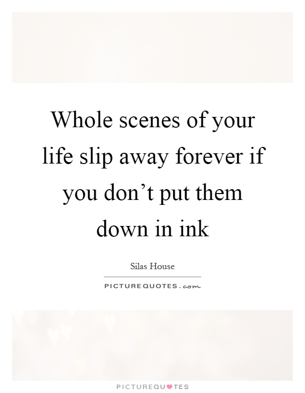 Whole scenes of your life slip away forever if you don't put them down in ink Picture Quote #1