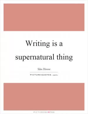 Writing is a supernatural thing Picture Quote #1