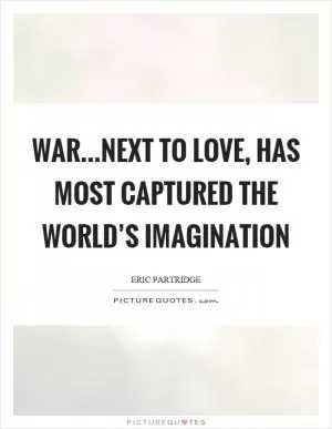 War…next to love, has most captured the world’s imagination Picture Quote #1