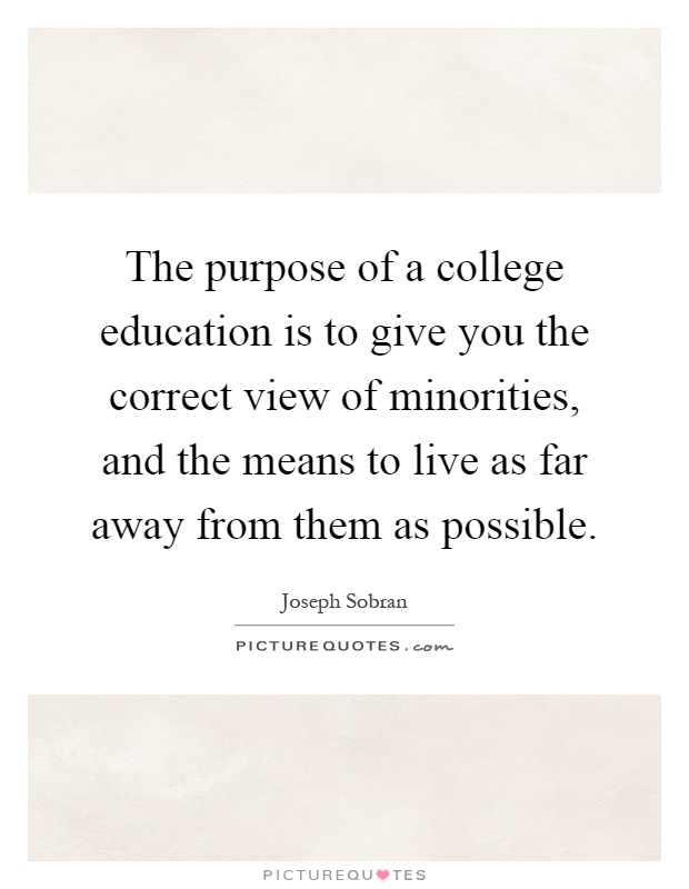 The purpose of a college education is to give you the correct view of minorities, and the means to live as far away from them as possible Picture Quote #1
