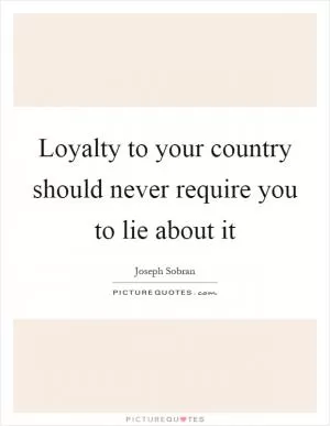 Loyalty to your country should never require you to lie about it Picture Quote #1