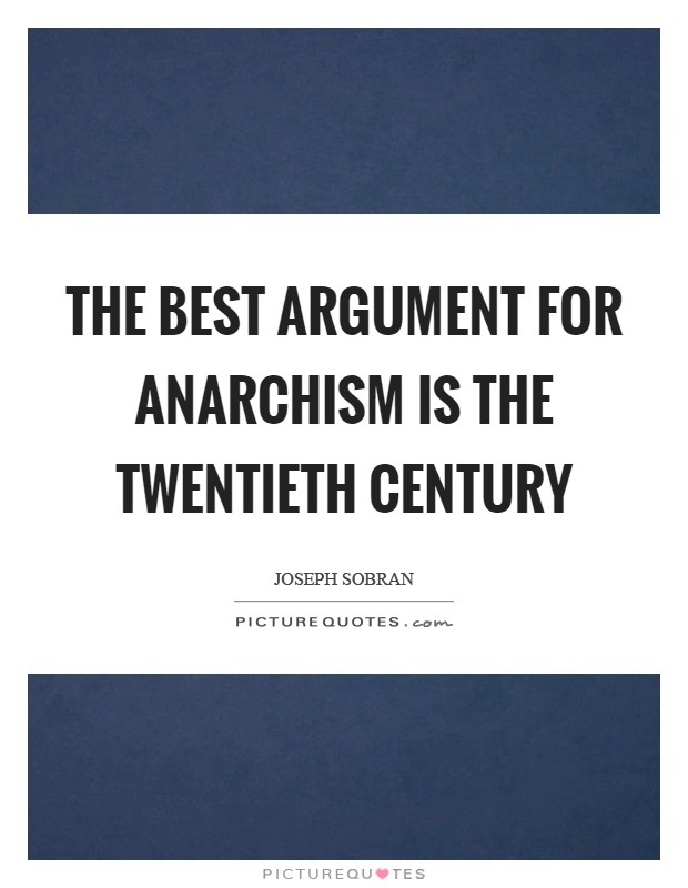 The best argument for anarchism is the twentieth century Picture Quote #1