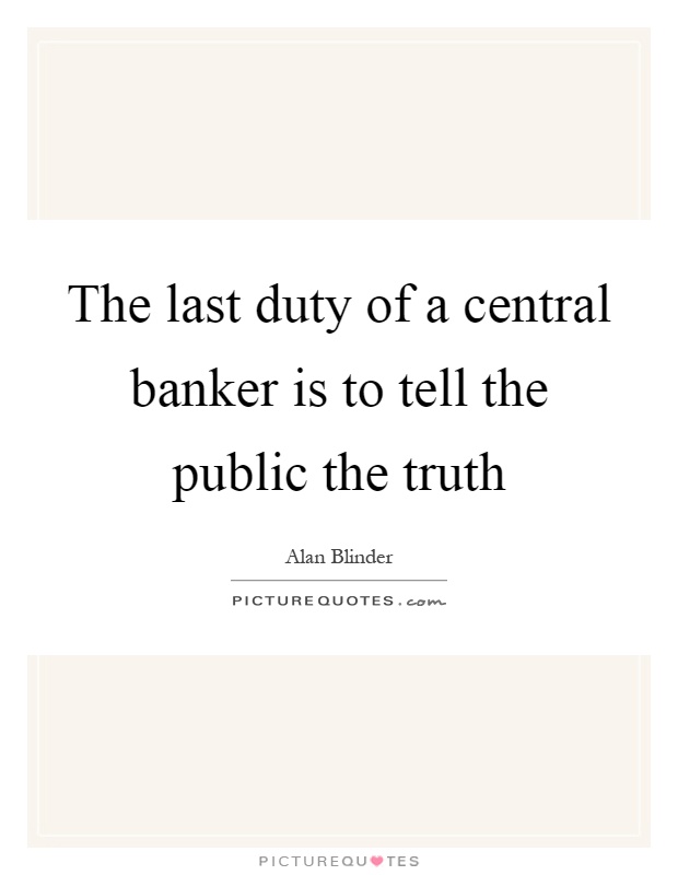 The last duty of a central banker is to tell the public the truth Picture Quote #1