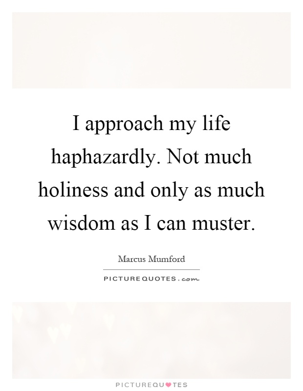 I approach my life haphazardly. Not much holiness and only as much wisdom as I can muster Picture Quote #1