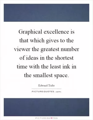 Graphical excellence is that which gives to the viewer the greatest number of ideas in the shortest time with the least ink in the smallest space Picture Quote #1