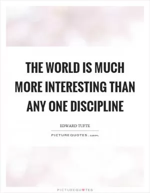 The world is much more interesting than any one discipline Picture Quote #1
