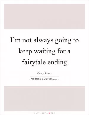 I’m not always going to keep waiting for a fairytale ending Picture Quote #1