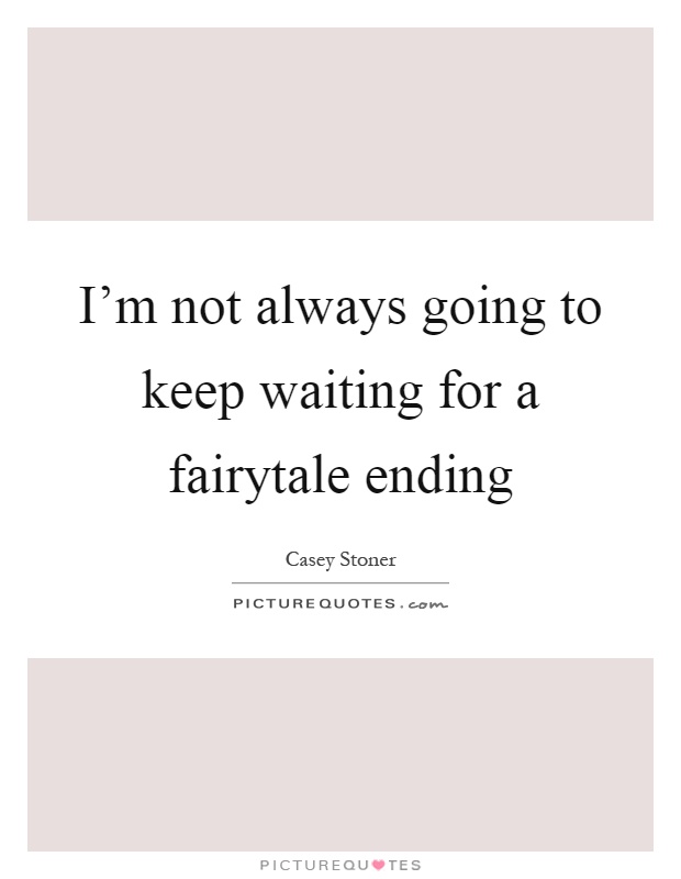 I'm not always going to keep waiting for a fairytale ending Picture Quote #1
