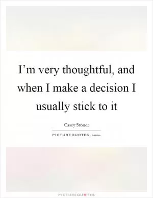 I’m very thoughtful, and when I make a decision I usually stick to it Picture Quote #1