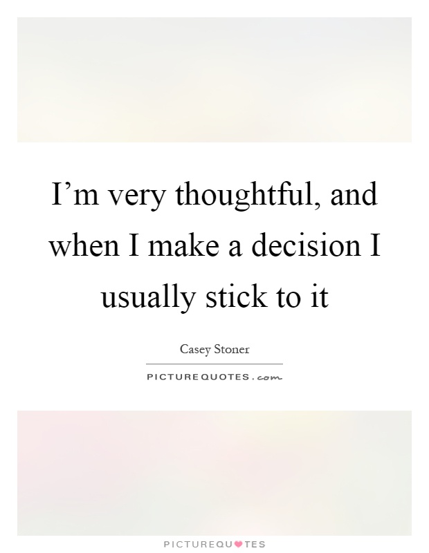 I'm very thoughtful, and when I make a decision I usually stick to it Picture Quote #1