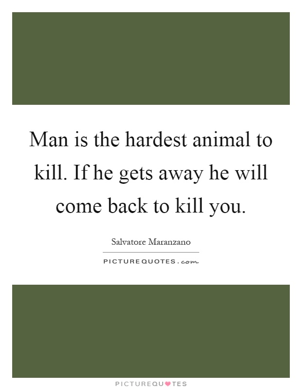 Man is the hardest animal to kill. If he gets away he will come back to kill you Picture Quote #1
