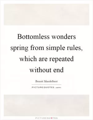 Bottomless wonders spring from simple rules, which are repeated without end Picture Quote #1