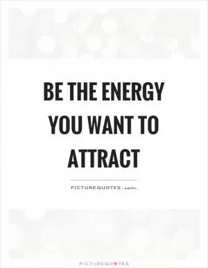 Be the energy you want to attract Picture Quote #1