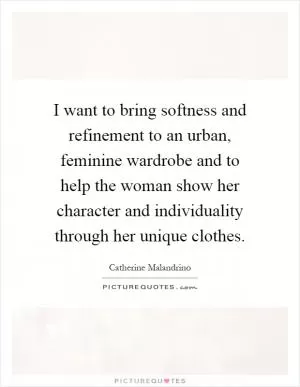 I want to bring softness and refinement to an urban, feminine wardrobe and to help the woman show her character and individuality through her unique clothes Picture Quote #1