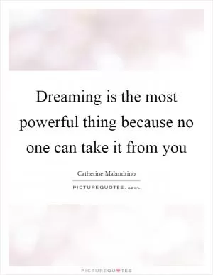 Dreaming is the most powerful thing because no one can take it from you Picture Quote #1
