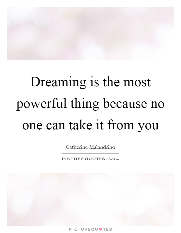 Dreaming is the most powerful thing because no one can take it from you Picture Quote #1