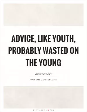 Advice, like youth, probably wasted on the young Picture Quote #1