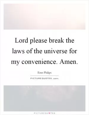 Lord please break the laws of the universe for my convenience. Amen Picture Quote #1