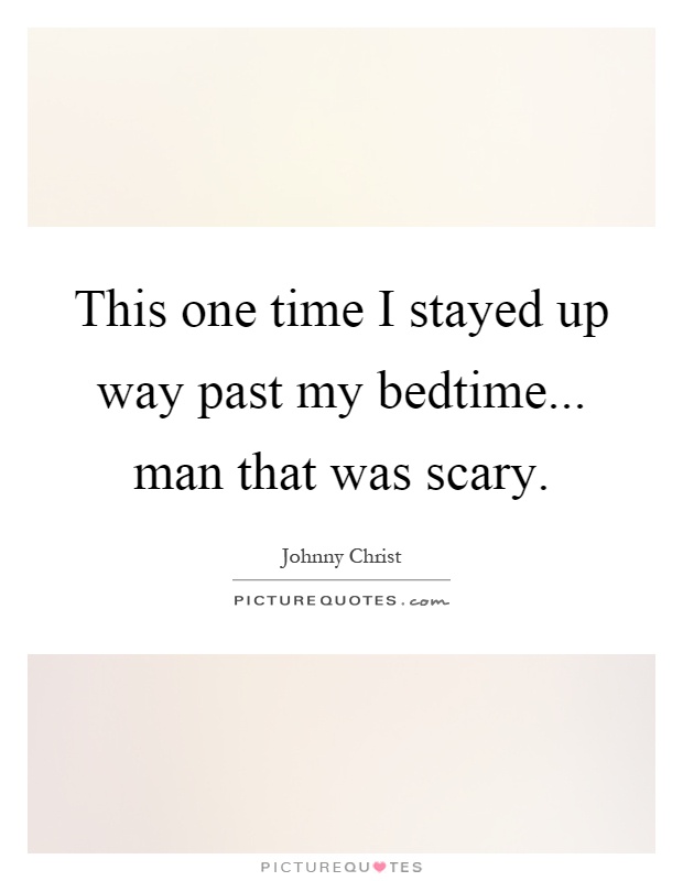 This one time I stayed up way past my bedtime... man that was scary Picture Quote #1