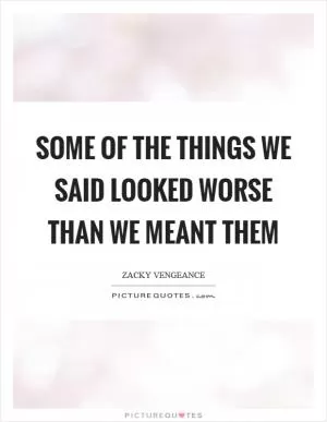 Some of the things we said looked worse than we meant them Picture Quote #1