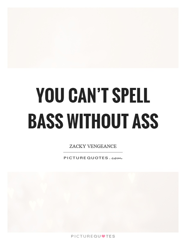 You can't spell bass without ass Picture Quote #1