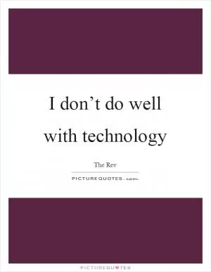 I don’t do well with technology Picture Quote #1