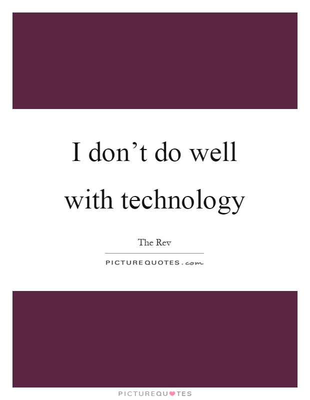 I don't do well with technology Picture Quote #1