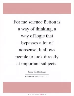 For me science fiction is a way of thinking, a way of logic that bypasses a lot of nonsense. It allows people to look directly at important subjects Picture Quote #1