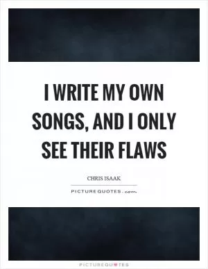 I write my own songs, and I only see their flaws Picture Quote #1