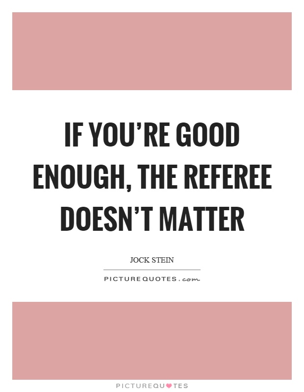If you're good enough, the referee doesn't matter Picture Quote #1