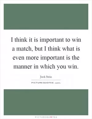 I think it is important to win a match, but I think what is even more important is the manner in which you win Picture Quote #1