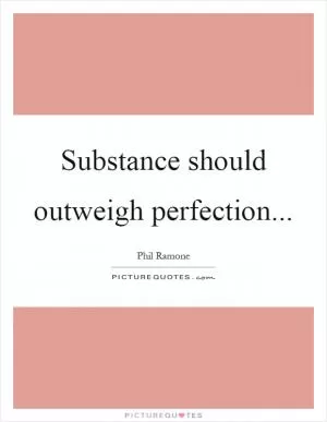 Substance should outweigh perfection Picture Quote #1