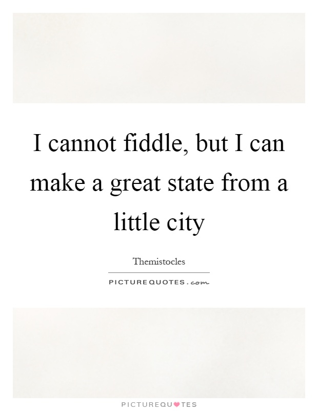 I cannot fiddle, but I can make a great state from a little city Picture Quote #1