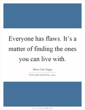 Everyone has flaws. It’s a matter of finding the ones you can live with Picture Quote #1